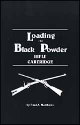Loading the Black Powder Rifle Cartridge
by Paul Matthews Loading the Black Powder Rifle Cartridge
by Paul Matthews